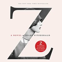 Z: A Novel of Zelda Fitzgerald by Therese Anne Fowler