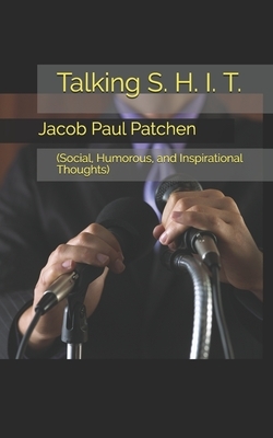 Talking S. H. I. T.: (Social, Humorous, and Inspirational Thoughts) by Jacob Paul Patchen