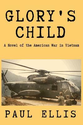 Glory's Child: A Novel of the American War in Vietnam by Paul Ellis