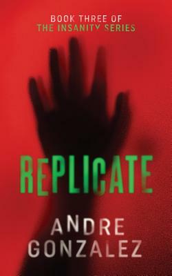 Replicate (Insanity Series, Book 3) by Andre Gonzalez