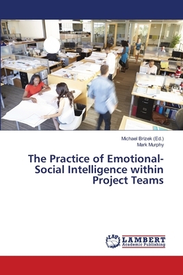 The Practice of Emotional-Social Intelligence within Project Teams by Mark Murphy