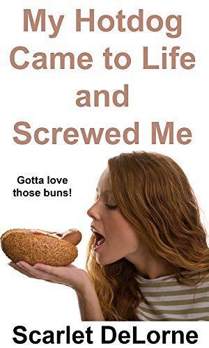 My Hotdog Came to Life and Screwed Me by Scarlet DeLorne, Scarlet DeLorne