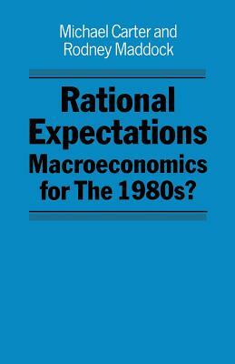 Rational Expectations: Macroeconomics for the 1980s? by Rodney Maddock, Michael Carter