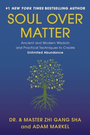 Soul Over Matter: Ancient and Modern Wisdom and Practical Techniques to Create Unlimited Abundance by Zhi Gang Sha