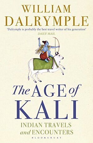 The Age of Kali: Indian Travels and Encounters by William Dalrymple