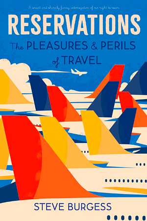 Reservations: The Pleasures and Perils of Travel by Steve Burgess