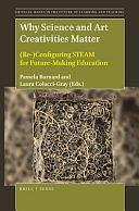 Why Science and Art Creativities Matter: (re-)configuring STEAM for Future-making Education by Laura Colucci-Gray, Pamela Burnard