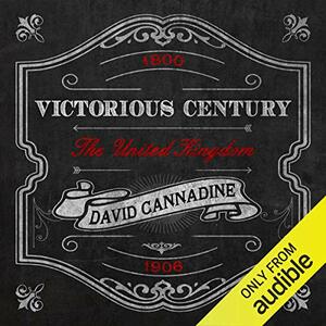 Victorious Century: The United Kingdom, 1800-1906 by David Cannadine