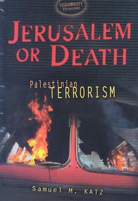 Jerusalem or Death: Palestinian Terrorism by Samuel M. Katz