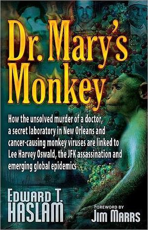 Dr. Mary's Monkey: How the Unsolved Murder of a Doctor, a Secret Laboratory in New Orleans and Cancer-Causing Monkey Viruses are Linked to Lee Harvey Oswald, ... Assassination and Emerging Global Epidemics by Jim Marrs, Edward T. Haslam, Edward T. Haslam