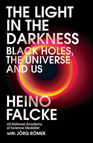 Light in the Darkness: Black Holes, the Universe and Us by Heino Falcke