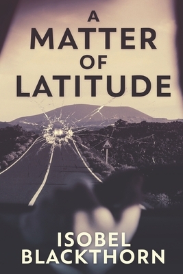 A Matter Of Latitude: Large Print Edition by Isobel Blackthorn