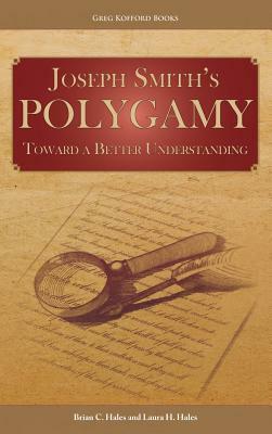 Joseph Smith's Polygamy: Toward a Better Understanding by Laura H. Hales, Brian C. Hales