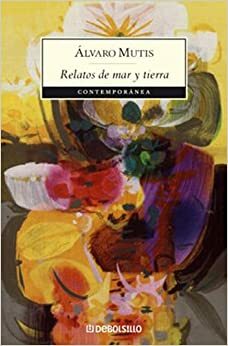 Relatos De Mar Y Tierra (The Adventures and Misadventures of Maqroll the Gaviero #7) by Álvaro Mutis