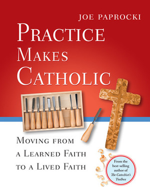 Practice Makes Catholic: Moving from a Learned Faith to a Lived Faith by Joe Paprocki, Doug Hall