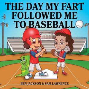 The Day My Fart Followed Me To Baseball by Sam Lawrence, Ben Jackson