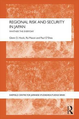 Regional Risk and Security in Japan: Whither the everyday by Glenn D. Hook, Paul O'Shea, Ra Mason