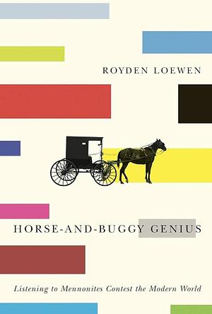 Horse-and-buggy Genius: Listening to Mennonites Contest the Modern World by Royden Loewen