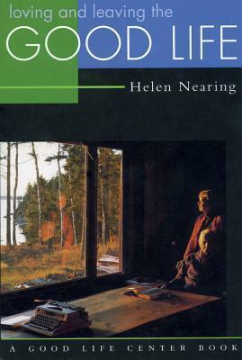 Loving and Leaving the Good Life by Helen Nearing