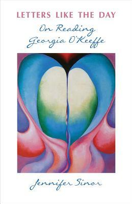 Letters Like the Day: On Reading Georgia O'Keeffe by Jennifer Sinor