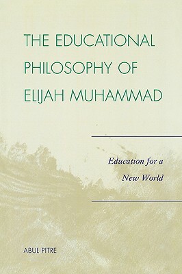 Educational Philosophy of Elijah Muhammad: Education for a New World by Abul Pitre