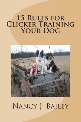 15 Rules for Clicker Training Your Dog by Nancy J. Bailey