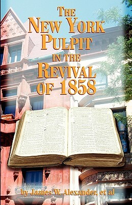 The New York Pulpit in the Revival of 1858 by James W. Alexander