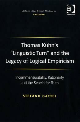 Thomas Kuhn's 'linguistic Turn' and the Legacy of Logical Empiricism: Incommensurability, Rationality and the Search for Truth by Stefano Gattei