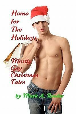 Homo For The Holidays: A Collection of Mostly Gay Christmas Tales by Mark A. Roeder