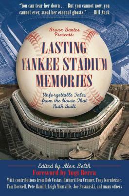 Lasting Yankee Stadium Memories: Unforgettable Tales from the House That Ruth Built by Alex Belth