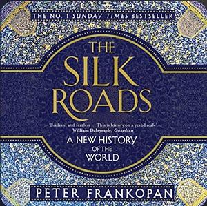 The Silk Roads: A New History of the World by Peter Frankopan