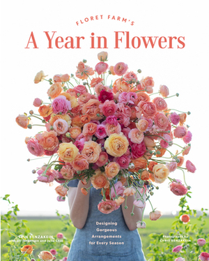 Floret Farm's a Year in Flowers: Designing Gorgeous Arrangements for Every Season (Flower Arranging Book, Bouquet and Floral Design Book) by Erin Benzakein