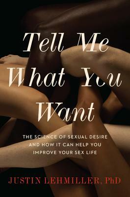 Tell Me What You Want: The Science of Sexual Desire and How It Can Help You Improve Your Sex Life by Justin J. Lehmiller