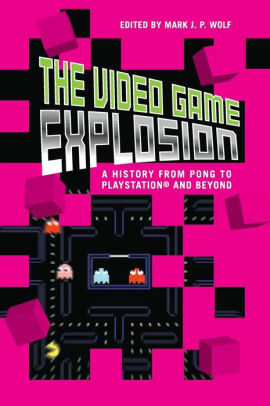 The Video Game Explosion: A History from PONG to PlayStation and Beyond by Mark J.P. Wolf