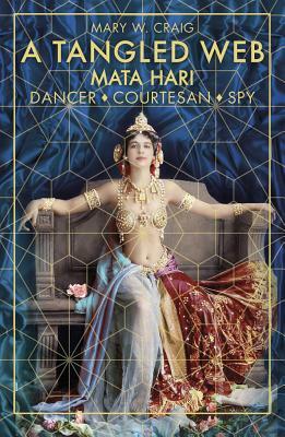 A Tangled Web: Mata Hari: Dancer, Courtesan, Spy by Mary W. Craig