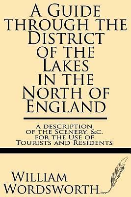 A Guide through the District of the Lakes in the North of England--a description of the scenery, &c. for the use of tourists and residents by William Wordsworth, William Wordsworth
