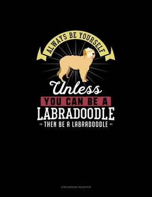 Always Be Yourself Unless You Can Be A Labradoodle Then Be A Labradoodle: Checkbook Register by Blue Cloud Novelty