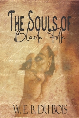 The Souls of Black Folk: The Original 1906 Seminal Work on Social Inequality, Racial Injustice, and Black History in America by W.E.B. Du Bois