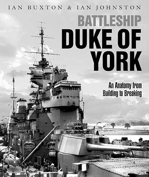 Battleship Duke of York: An Anatomy from Building to Breaking by Ian Buxton, Ian Johnston