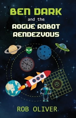 Ben Dark and the Rogue Robot Rendezvous by Robert Oliver