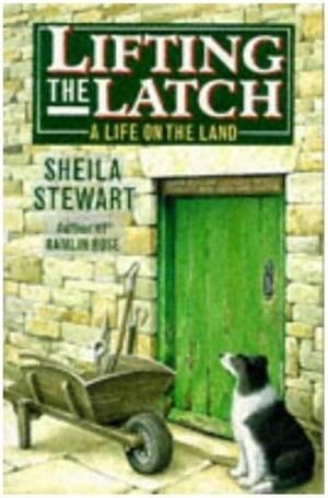 Lifting the Latch: a Life on the Land by Sheila Stewart, Sheila Stewart