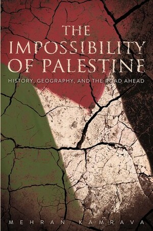 The Impossibility of Palestine: History, Geography, and the Road Ahead by Mehran Kamrava