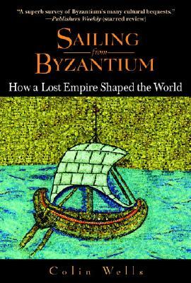 Sailing from Byzantium: How a Lost Empire Shaped the World by Colin Wells