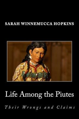 Life Among the Piutes; Their Wrongs and Claims by Sarah Winnemucca Hopkins