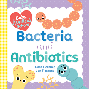 Baby Medical School: Bacteria and Antibiotics by Jon Florance, Cara Florance
