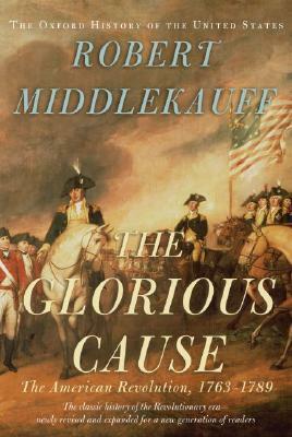 The Glorious Cause: The American Revolution, 1763-1789 by Robert Middlekauff