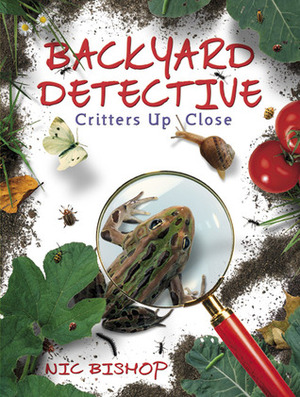 Backyard Detective: Critters Up Close by Nic Bishop