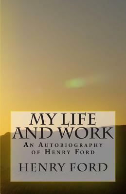 My Life and Work - An Autobiography of Henry Ford by Henry Ford