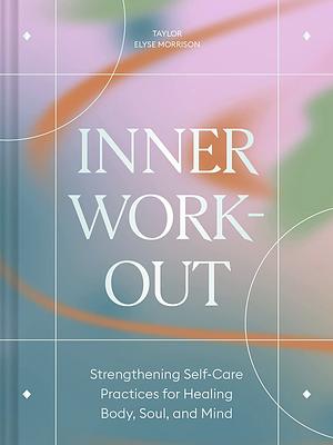 Inner Workout: Strengthening Self-Care Practices for Healing Body, Soul, and Mind by Taylor Elyse Morrison