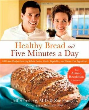 Healthy Bread in Five Minutes a Day: The Artisan Revolution Continues with Whole Grains, Fruits, and Vegetables by Mark Luinenburg, Zoë François, Jeff Hertzberg